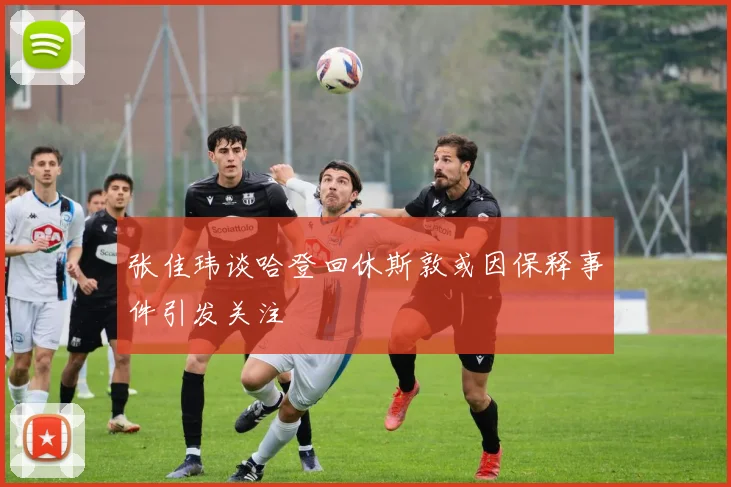 张佳玮谈哈登回休斯敦或因保释事件引发关注