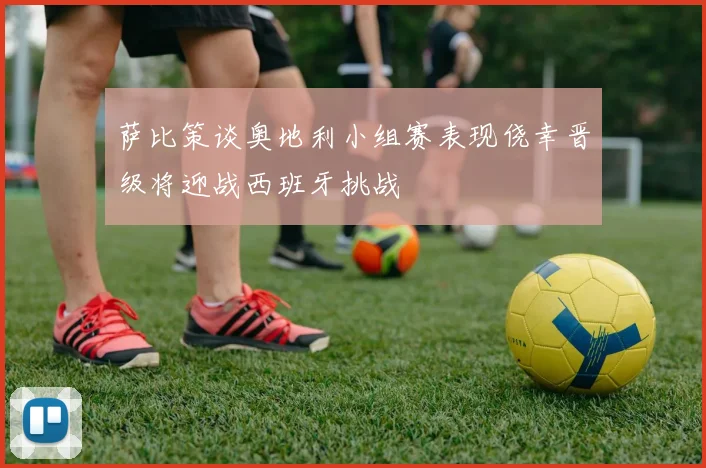 萨比策谈奥地利小组赛表现侥幸晋级将迎战西班牙挑战