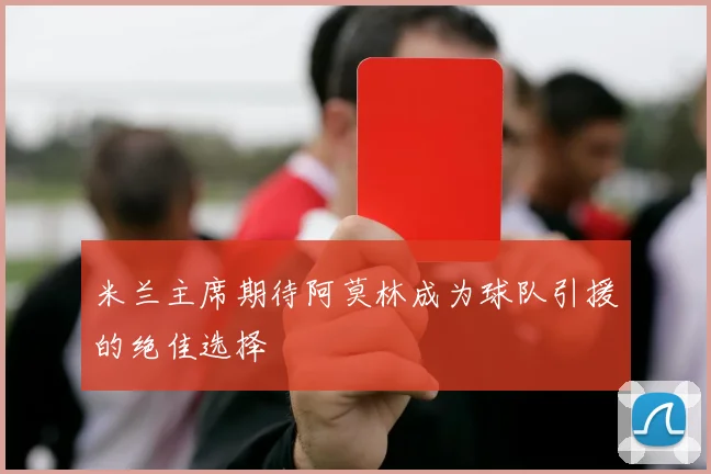 米兰主席期待阿莫林成为球队引援的绝佳选择