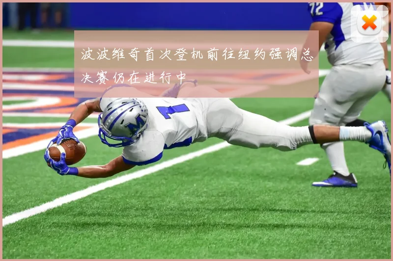 波波维奇首次登机前往纽约强调总决赛仍在进行中