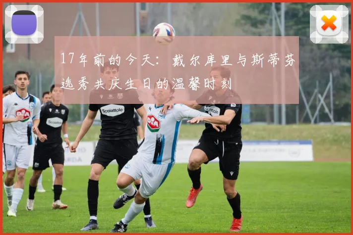 17年前的今天：戴尔库里与斯蒂芬选秀共庆生日的温馨时刻